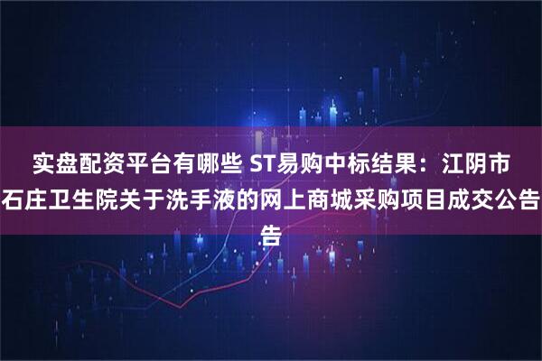 实盘配资平台有哪些 ST易购中标结果：江阴市石庄卫生院关于洗手液的网上商城采购项目成交公告