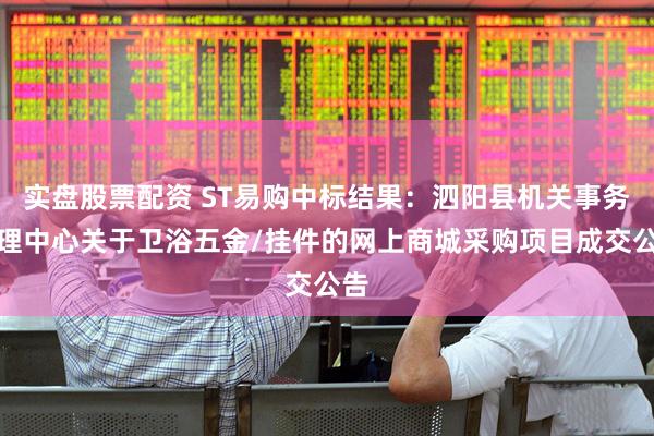 实盘股票配资 ST易购中标结果：泗阳县机关事务管理中心关于卫浴五金/挂件的网上商城采购项目成交公告