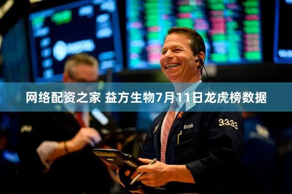 网络配资之家 益方生物7月11日龙虎榜数据