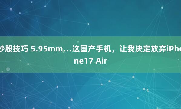 炒股技巧 5.95mm…这国产手机，让我决定放弃iPhone17 Air