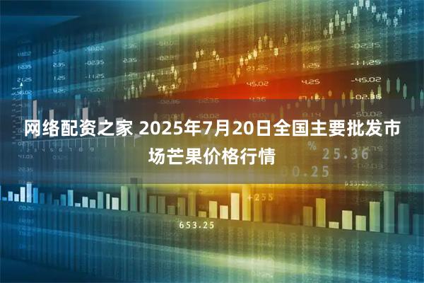网络配资之家 2025年7月20日全国主要批发市场芒果价格行情