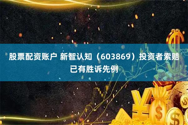 股票配资账户 新智认知（603869）投资者索赔已有胜诉先例